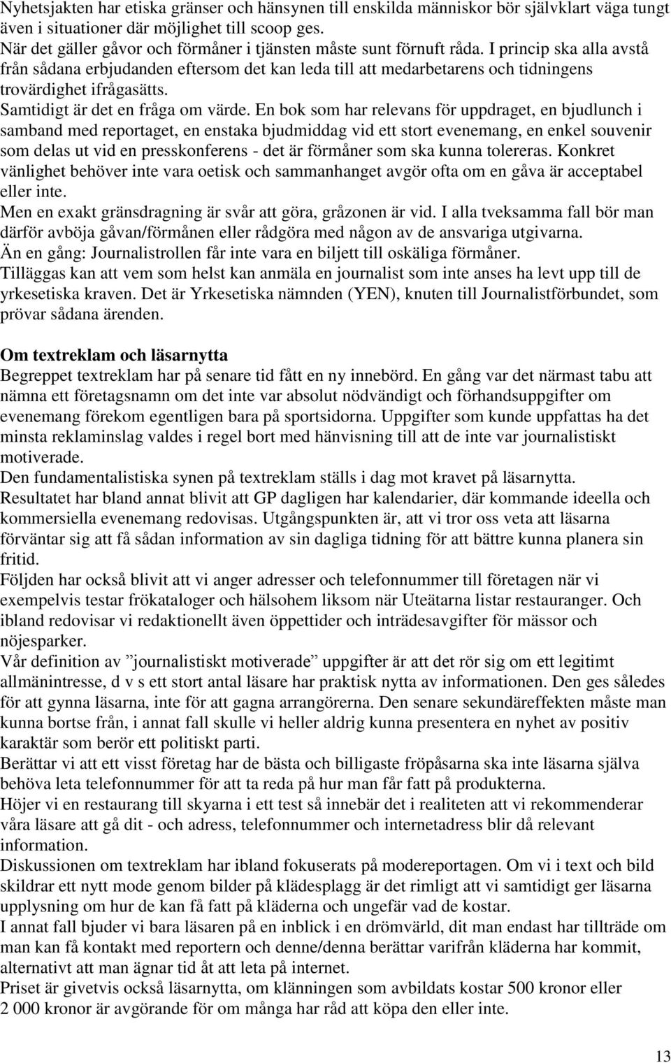 I princip ska alla avstå från sådana erbjudanden eftersom det kan leda till att medarbetarens och tidningens trovärdighet ifrågasätts. Samtidigt är det en fråga om värde.