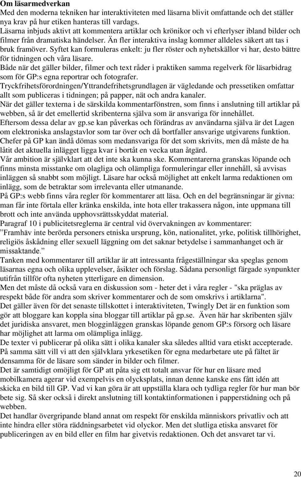 Än fler interaktiva inslag kommer alldeles säkert att tas i bruk framöver. Syftet kan formuleras enkelt: ju fler röster och nyhetskällor vi har, desto bättre för tidningen och våra läsare.