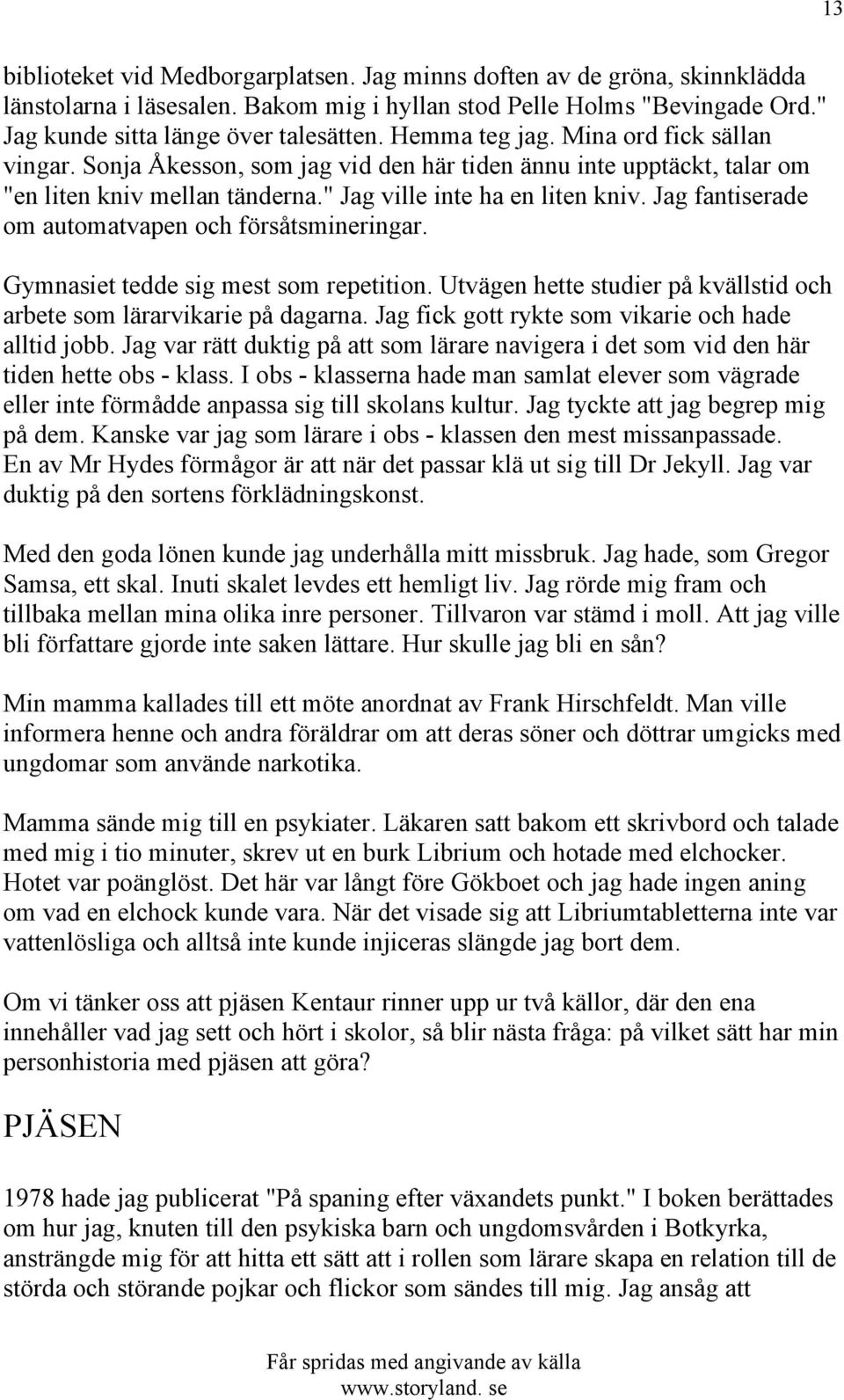 Jag fantiserade om automatvapen och försåtsmineringar. Gymnasiet tedde sig mest som repetition. Utvägen hette studier på kvällstid och arbete som lärarvikarie på dagarna.