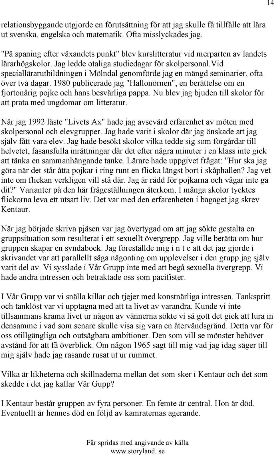 vid speciallärarutbildningen i Mölndal genomförde jag en mängd seminarier, ofta över två dagar. 1980 publicerade jag "Hallonörnen", en berättelse om en fjortonårig pojke och hans besvärliga pappa.