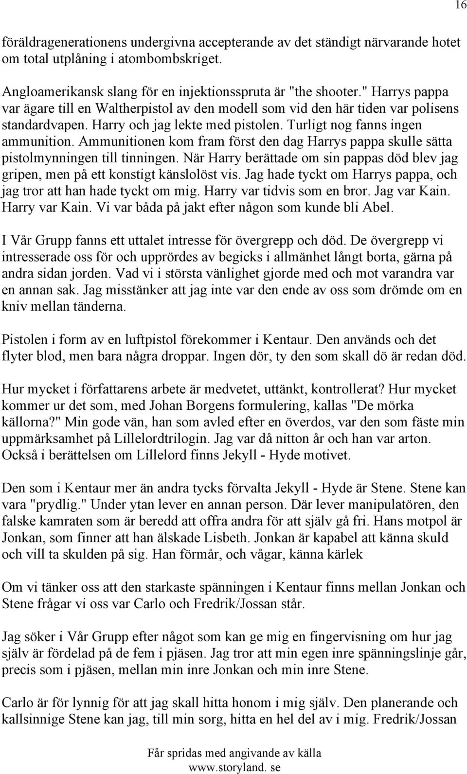 Ammunitionen kom fram först den dag Harrys pappa skulle sätta pistolmynningen till tinningen. När Harry berättade om sin pappas död blev jag gripen, men på ett konstigt känslolöst vis.