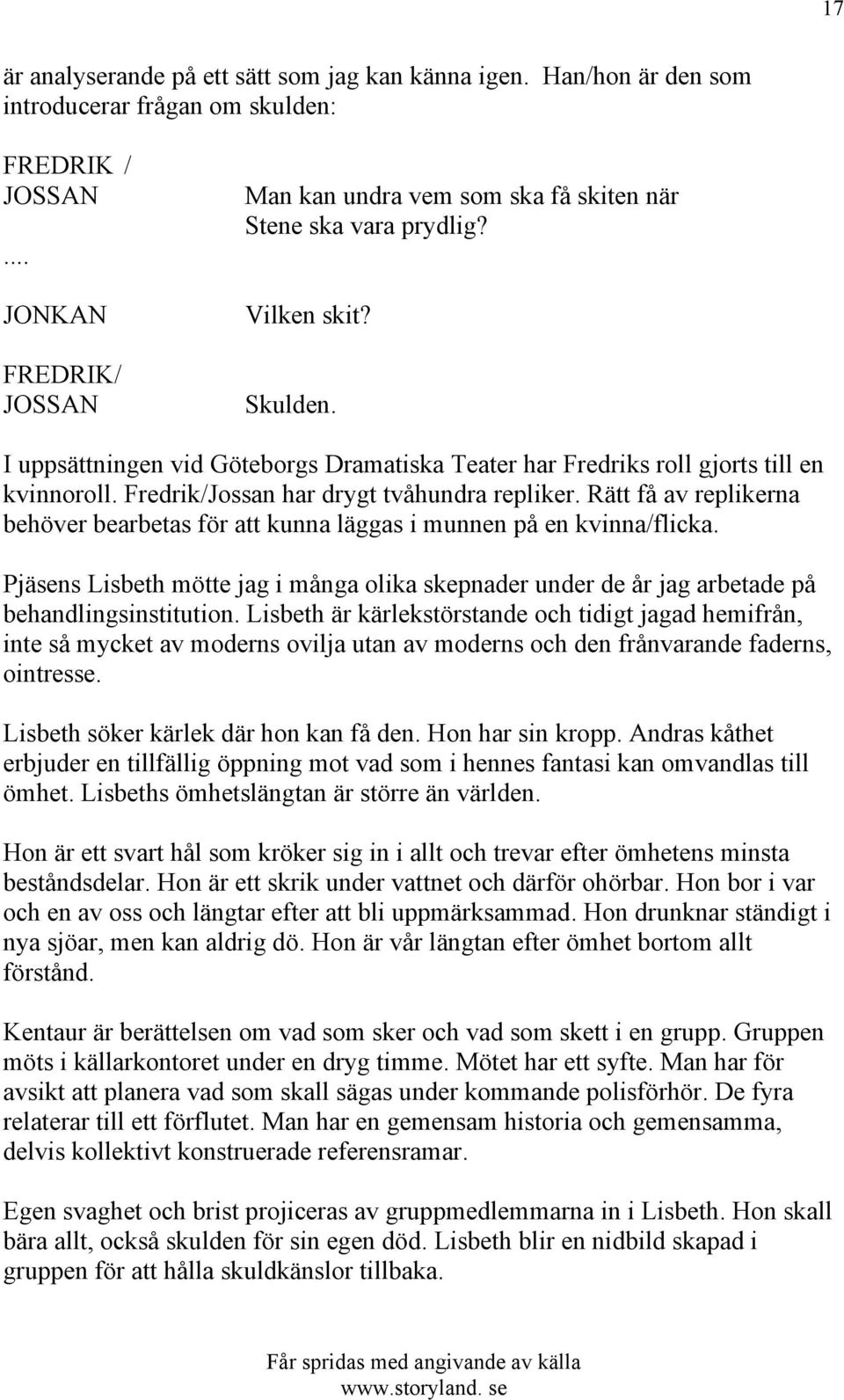 I uppsättningen vid Göteborgs Dramatiska Teater har Fredriks roll gjorts till en kvinnoroll. Fredrik/Jossan har drygt tvåhundra repliker.