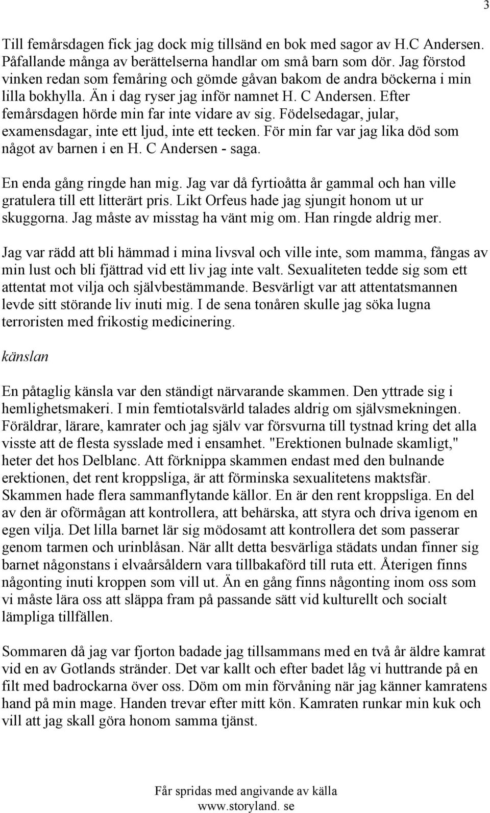 Födelsedagar, jular, examensdagar, inte ett ljud, inte ett tecken. För min far var jag lika död som något av barnen i en H. C Andersen - saga. En enda gång ringde han mig.