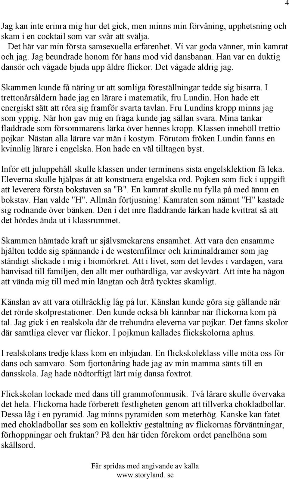 Skammen kunde få näring ur att somliga föreställningar tedde sig bisarra. I trettonårsåldern hade jag en lärare i matematik, fru Lundin. Hon hade ett energiskt sätt att röra sig framför svarta tavlan.