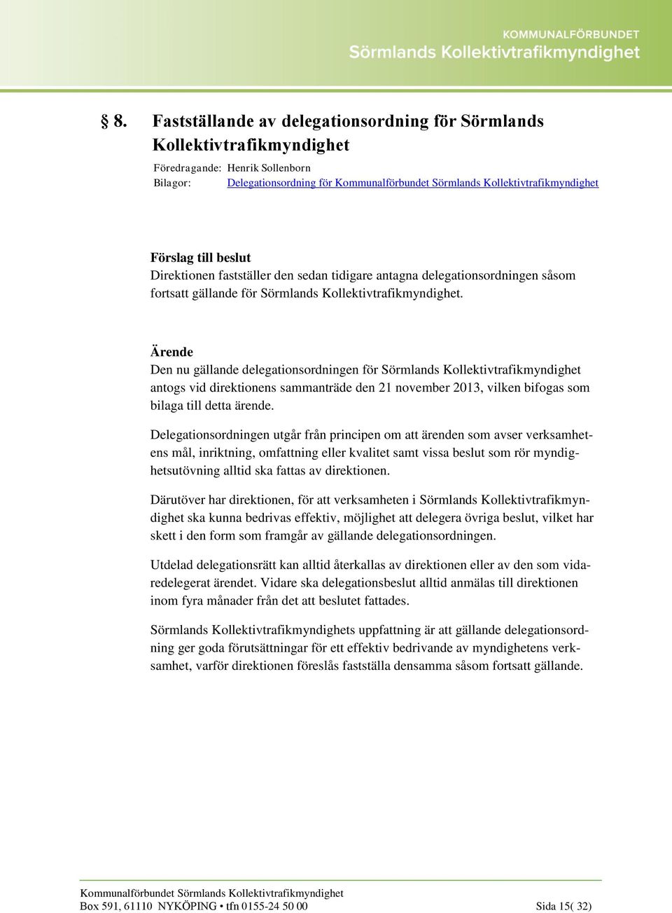 Den nu gällande delegationsordningen för Sörmlands Kollektivtrafikmyndighet antogs vid direktionens sammanträde den 21 november 2013, vilken bifogas som bilaga till detta ärende.