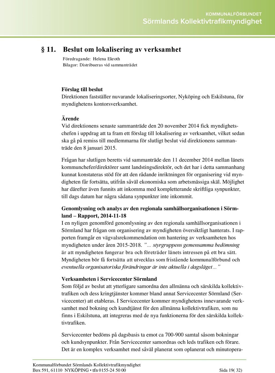 Vid direktionens senaste sammanträde den 20 november 2014 fick myndighetschefen i uppdrag att ta fram ett förslag till lokalisering av verksamhet, vilket sedan ska gå på remiss till medlemmarna för