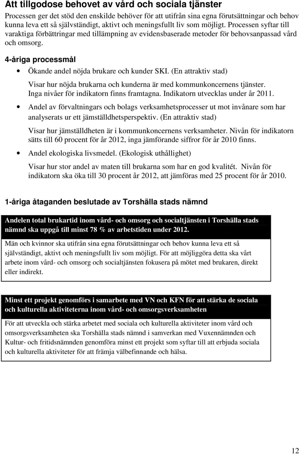 4-åriga processmål Ökande andel nöjda brukare och kunder SKI. (En attraktiv stad) Visar hur nöjda brukarna och kunderna är med kommunkoncernens tjänster. Inga nivåer för indikatorn finns framtagna.