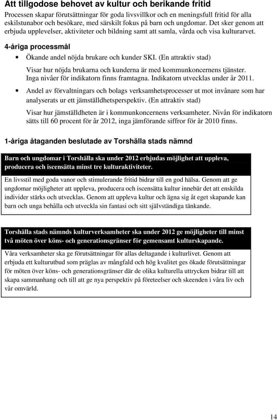 (En attraktiv stad) Visar hur nöjda brukarna och kunderna är med kommunkoncernens tjänster. Inga nivåer för indikatorn finns framtagna. Indikatorn utvecklas under år 2011.