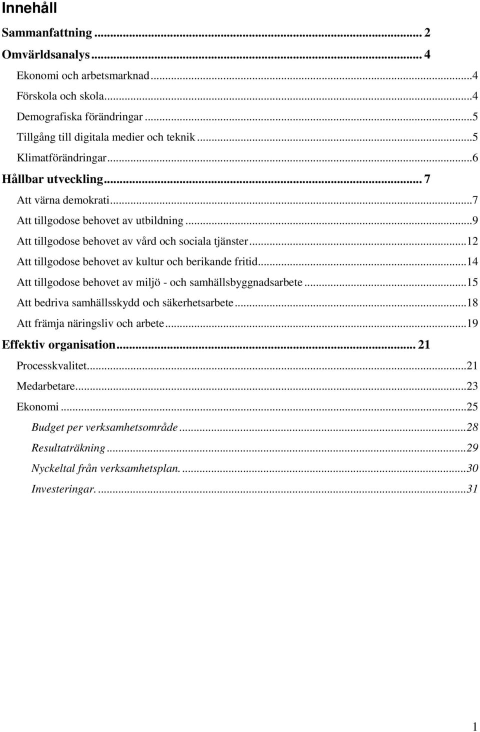 ..12 Att tillgodose behovet av kultur och berikande fritid...14 Att tillgodose behovet av miljö - och samhällsbyggnadsarbete...15 Att bedriva samhällsskydd och säkerhetsarbete.