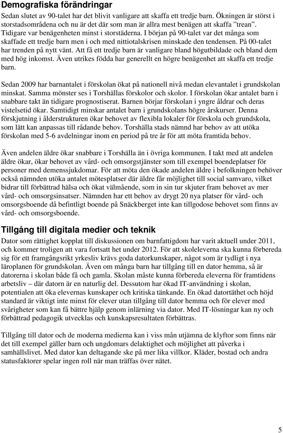 I början på 90-talet var det många som skaffade ett tredje barn men i och med nittiotalskrisen minskade den tendensen. På 00-talet har trenden på nytt vänt.