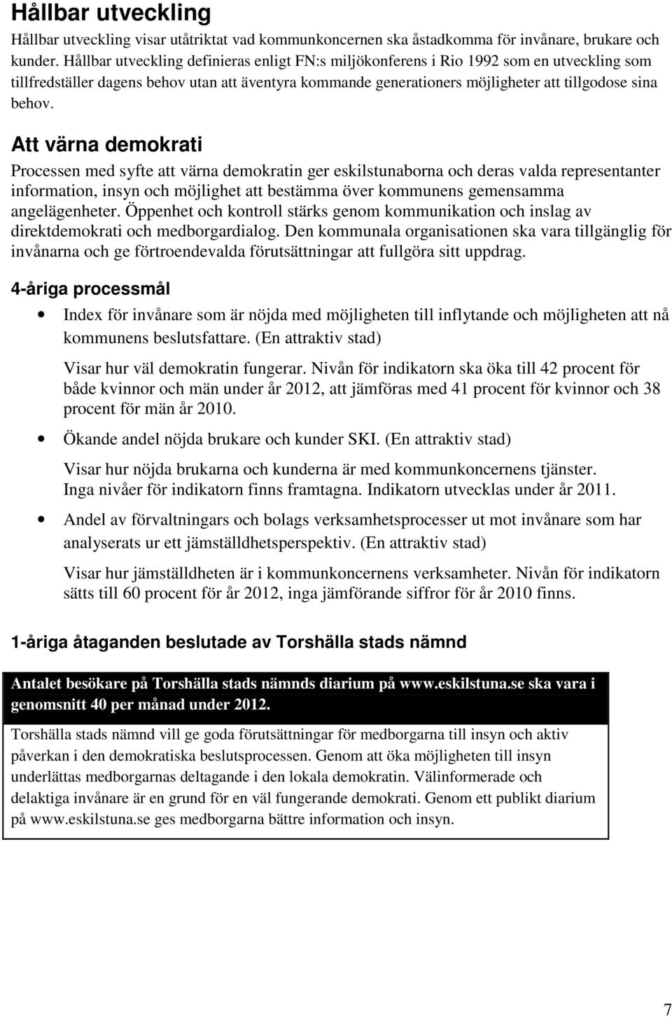 Att värna demokrati Processen med syfte att värna demokratin ger eskilstunaborna och deras valda representanter information, insyn och möjlighet att bestämma över kommunens gemensamma angelägenheter.