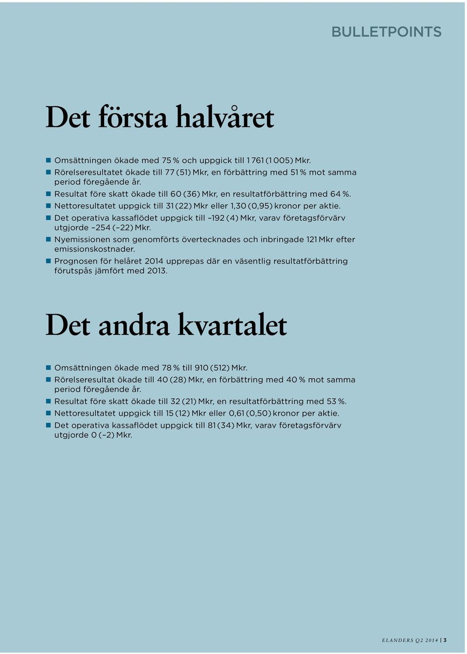 Det operativa kassaflödet uppgick till 192 (4) Mkr, varav företagsförvärv utgjorde 254 ( 22) Mkr. Nyemissionen som genomförts övertecknades och inbringade 121 Mkr efter emissionskostnader.