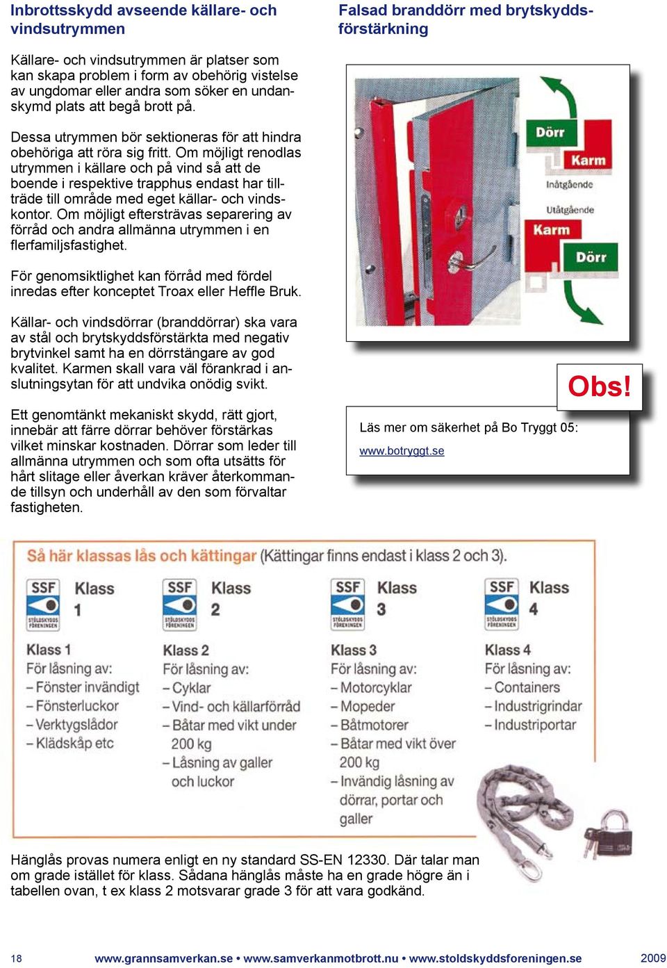 Om möjligt renodlas utrymmen i källare och på vind så att de boende i respektive trapphus endast har tillträde till område med eget källar- och vindskontor.