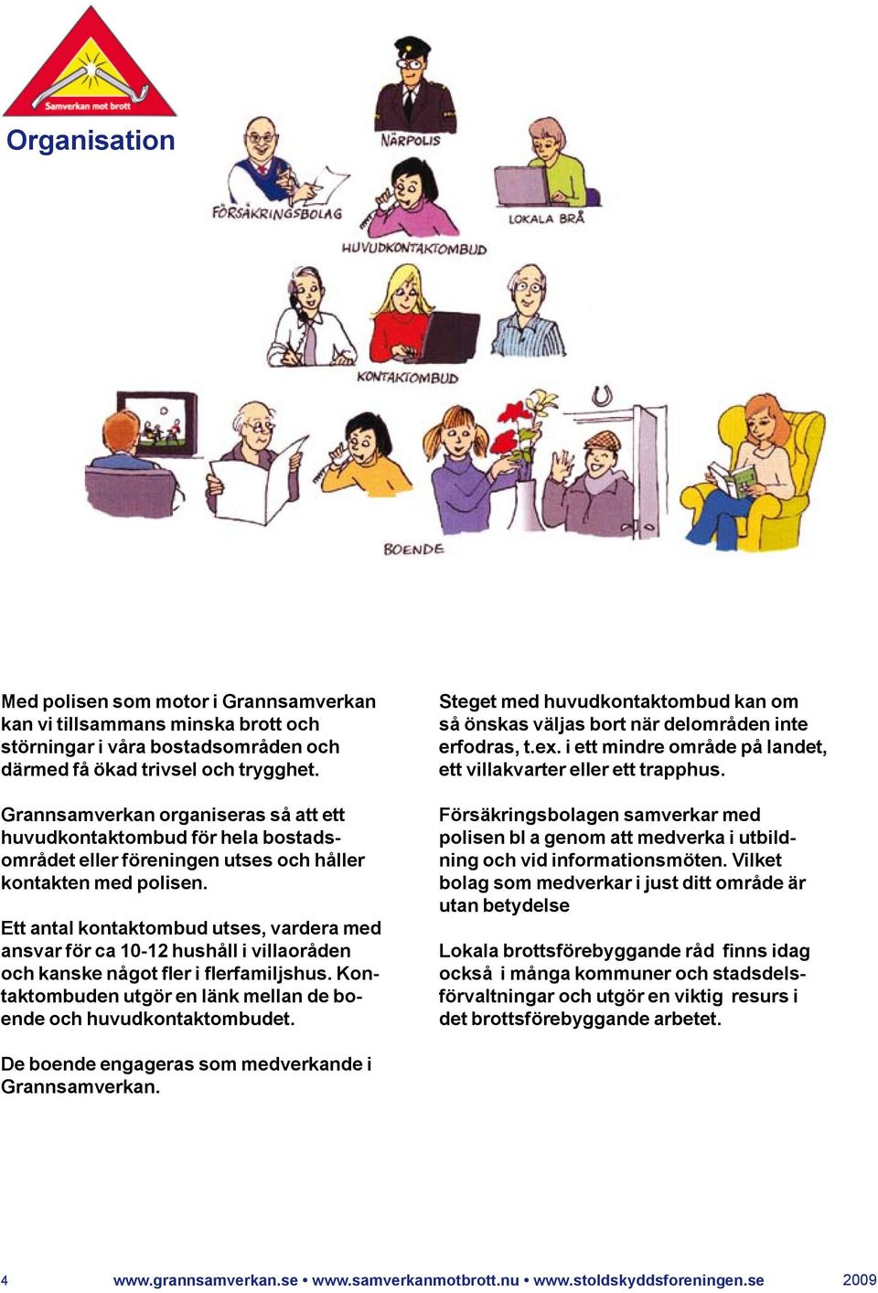 Ett antal kontaktombud utses, vardera med ansvar för ca 10-12 hushåll i villaoråden och kanske något fler i flerfamiljshus. Kontaktombuden utgör en länk mellan de boende och huvudkontaktombudet.