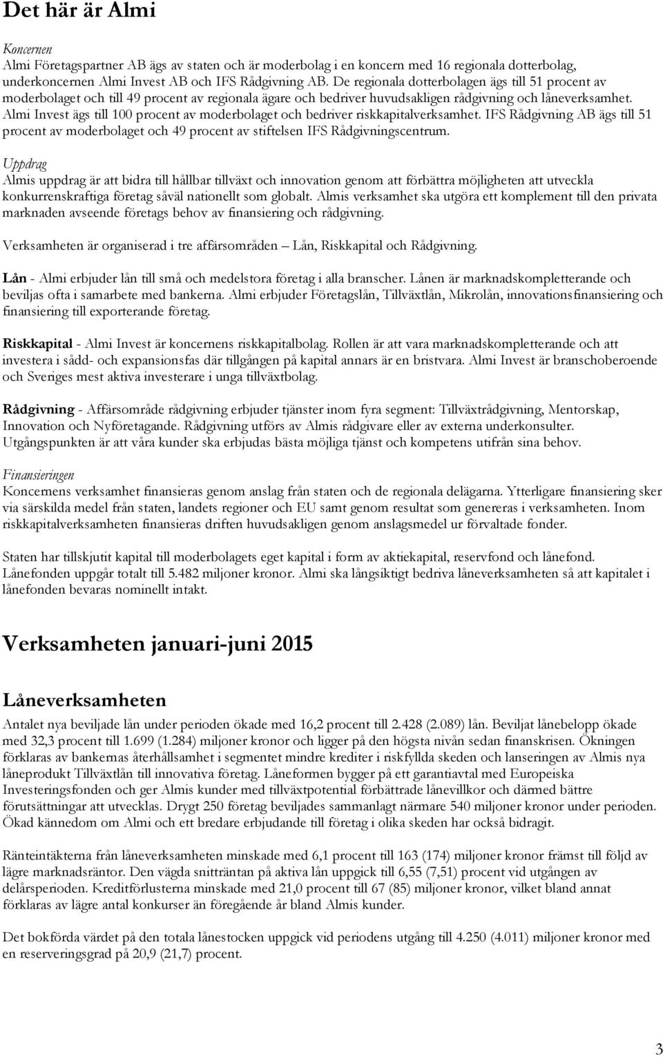 Almi Invest ägs till 100 procent av moderbolaget och bedriver riskkapitalverksamhet. IFS Rådgivning AB ägs till 51 procent av moderbolaget och 49 procent av stiftelsen IFS Rådgivningscentrum.