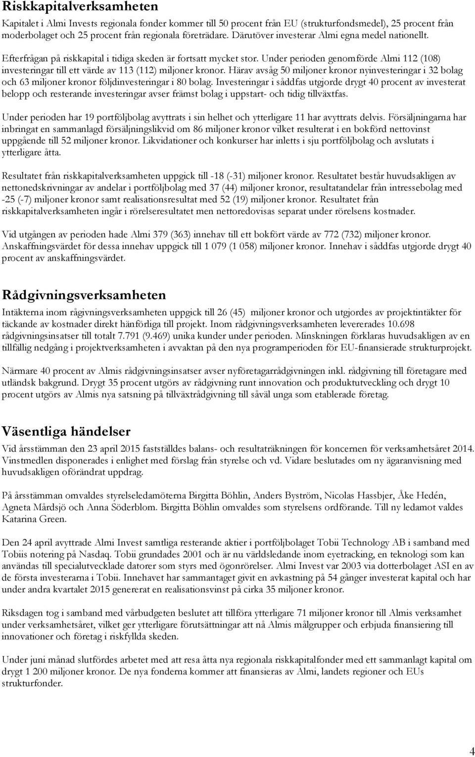 Under perioden genomförde Almi 112 (108) investeringar till ett värde av 113 (112) miljoner kronor.