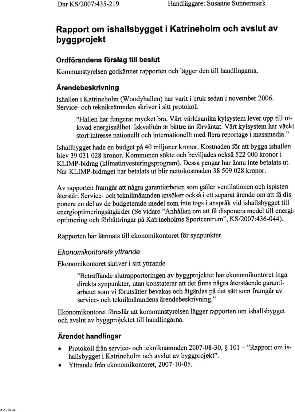 Vårt världsunika kylsystem lever upp til utlovad energisnålhet. Iskvalitén är bätte än mrväntat. V årt kylsystem har väckt stort intresse nationellt och intemationellt med fiera reportge i massmedia.