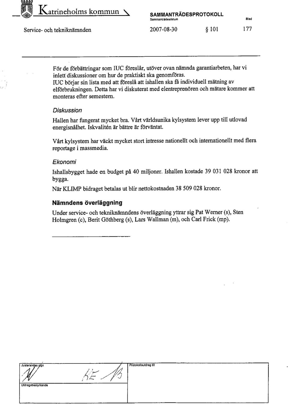 Dett har vi diskuterat med elentreprenören och mätare kommer att monteras efter semestem. Diskussion Hallen har fungerat mycket bra. Vårt världsunika kylsystem lever upp til utlovad energisnålhet.