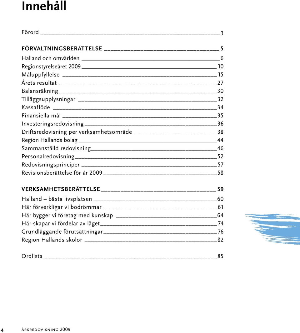 redovisning 46 Personalredovisning 52 Redovisningsprinciper 57 Revisionsberättelse för år 2009 58 verksamhetsberättelse 59 Halland bästa livsplatsen 60 Här