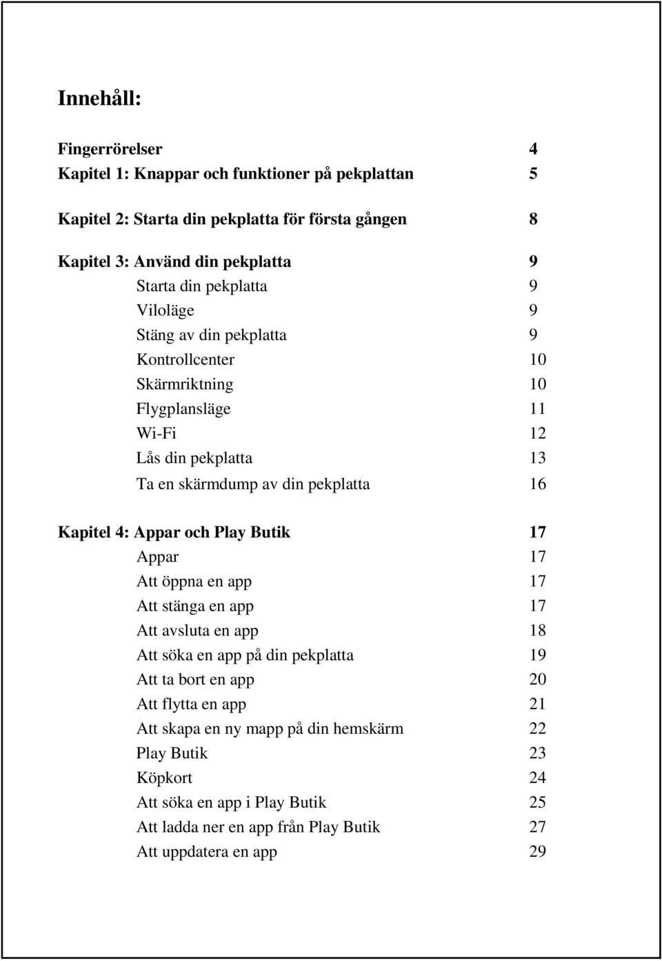 Kapitel 4: Appar och Play Butik 17 Appar 17 Att öppna en app 17 Att stänga en app 17 Att avsluta en app 18 Att söka en app på din pekplatta 19 Att ta bort en app 20 Att