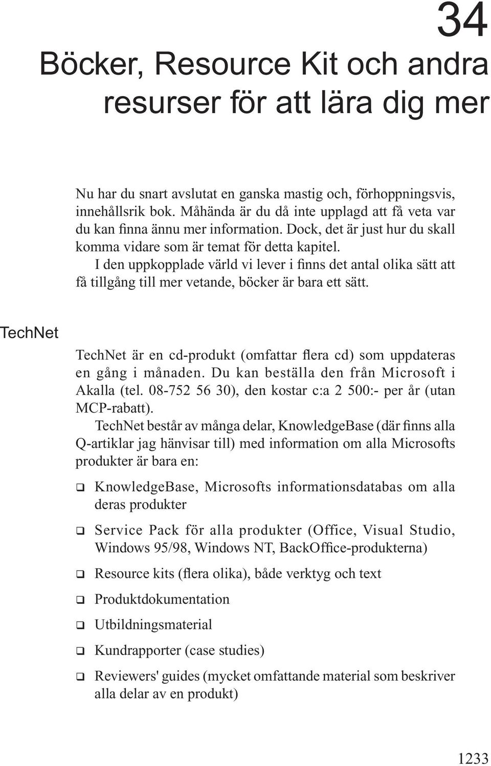 I den uppkopplade värld vi lever i finns det antal olika sätt att få tillgång till mer vetande, böcker är bara ett sätt.