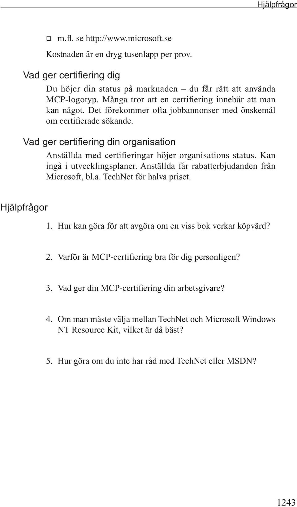 Vad ger certifiering din organisation Anställda med certifieringar höjer organisations status. Kan ingå i utvecklingsplaner. Anställda får rabatterbjudanden från Microsoft, bl.a. TechNet för halva priset.