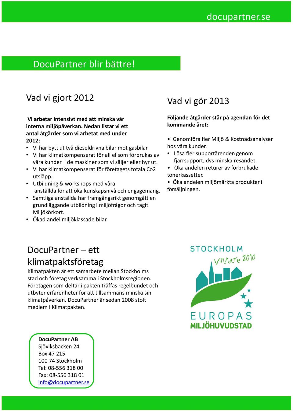 vi säljer eller hyr ut. Vi har klimatkompenserat för företagets totala Co2 utsläpp. Utbildning & workshops med våra anställda för att öka kunskapsnivå och engagemang.