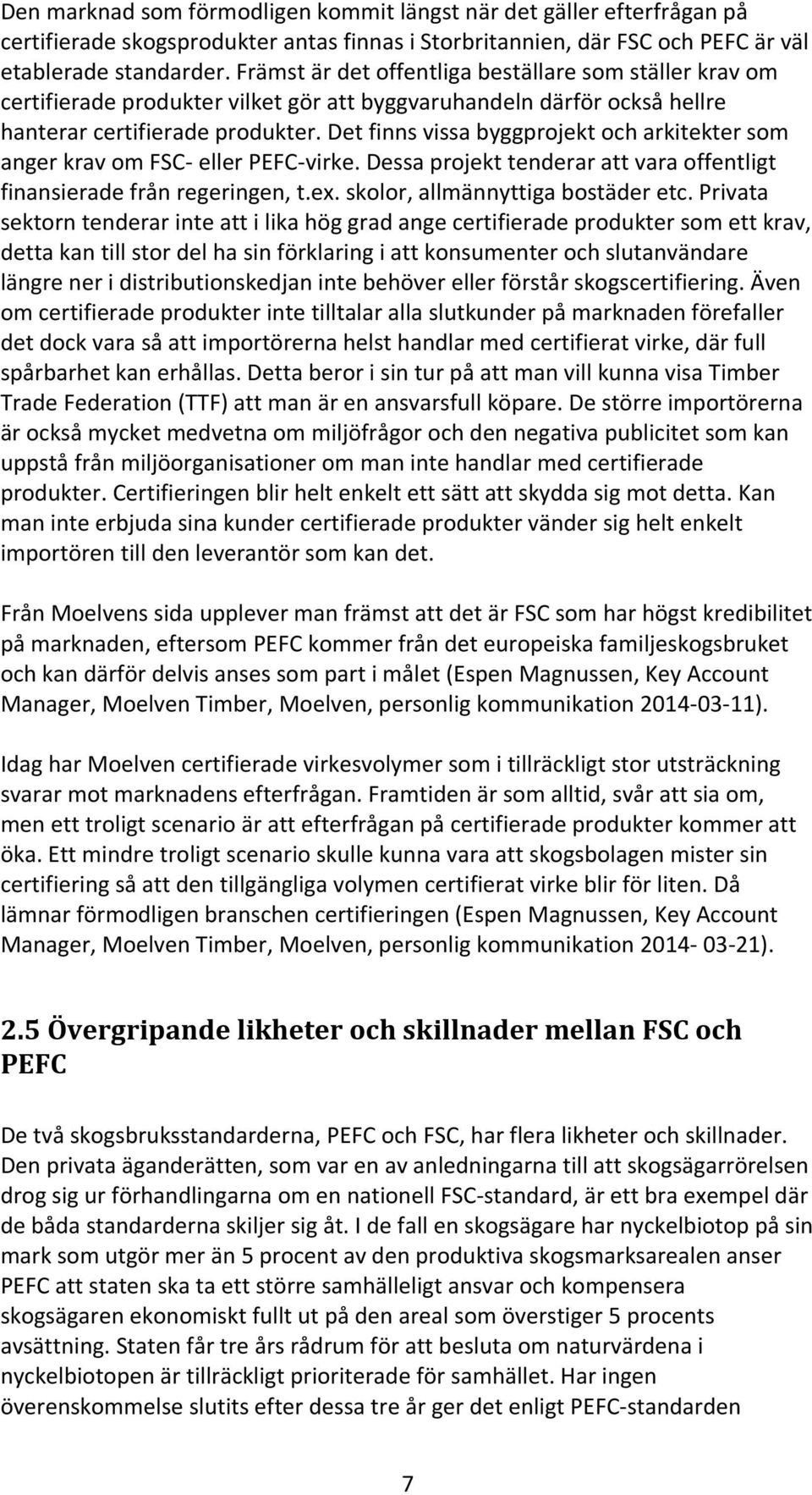 Det finns vissa byggprojekt och arkitekter som anger krav om FSC- eller PEFC-virke. Dessa projekt tenderar att vara offentligt finansierade från regeringen, t.ex. skolor, allmännyttiga bostäder etc.