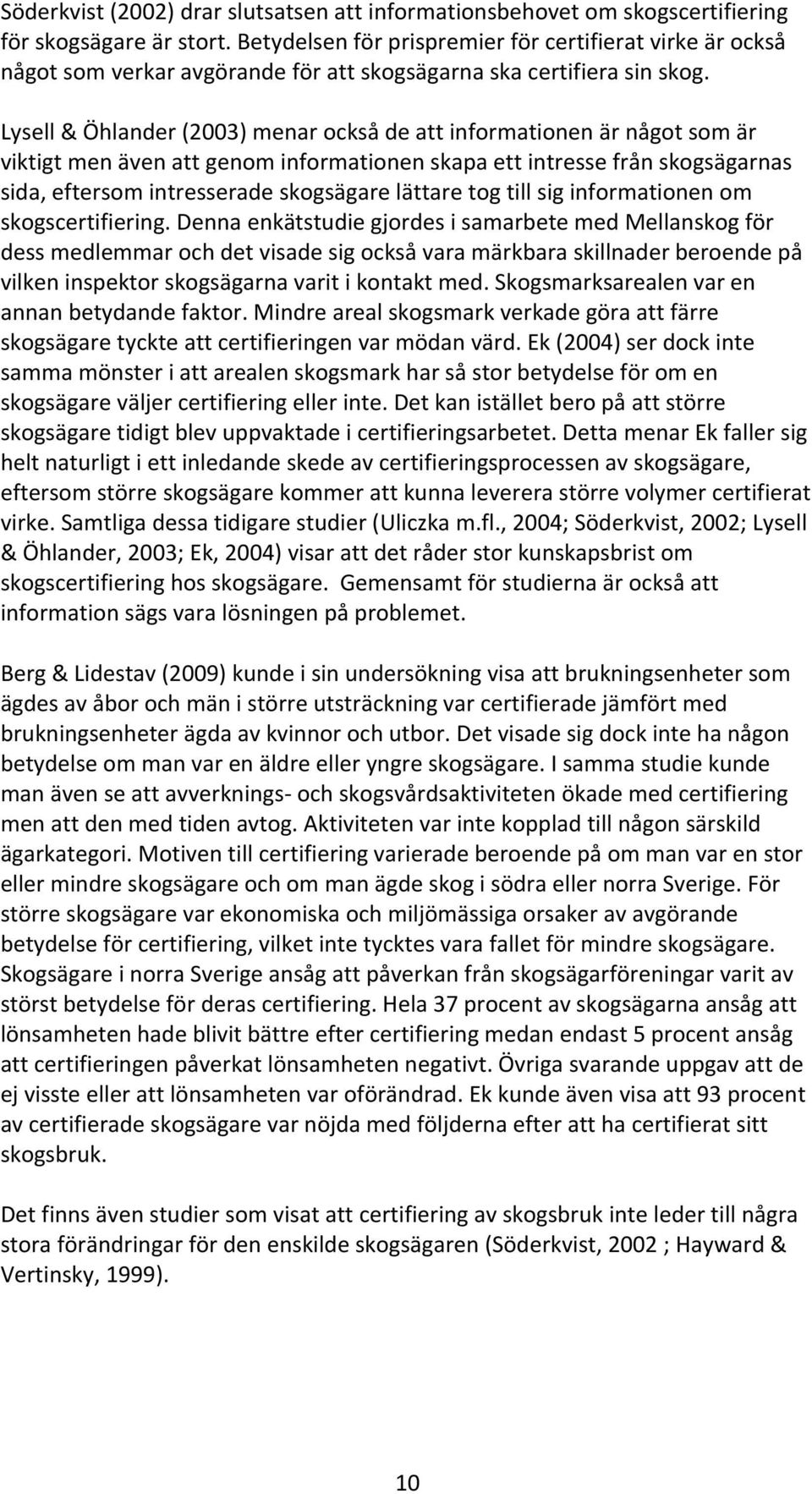 Lysell & Öhlander (2003) menar också de att informationen är något som är viktigt men även att genom informationen skapa ett intresse från skogsägarnas sida, eftersom intresserade skogsägare lättare