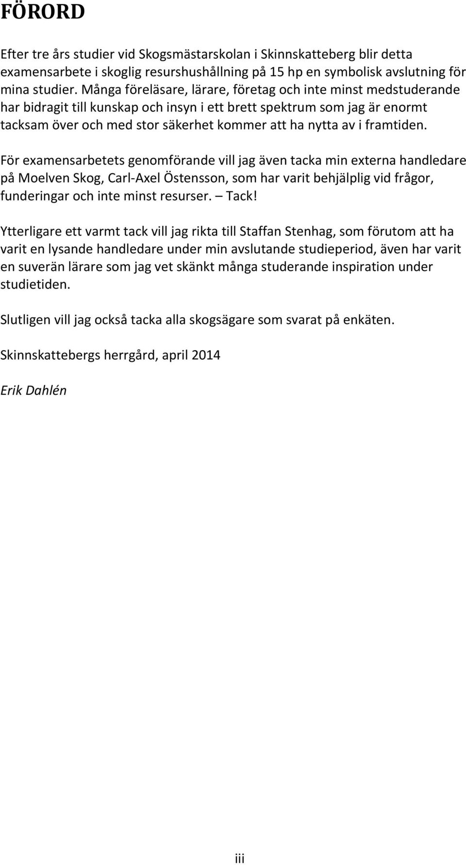 framtiden. För examensarbetets genomförande vill jag även tacka min externa handledare på Moelven Skog, Carl-Axel Östensson, som har varit behjälplig vid frågor, funderingar och inte minst resurser.