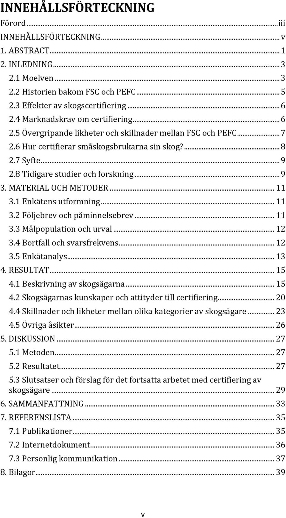 8 Tidigare studier och forskning... 9 3. MATERIAL OCH METODER... 11 3.1 Enkätens utformning... 11 3.2 Följebrev och påminnelsebrev... 11 3.3 Målpopulation och urval... 12 3.