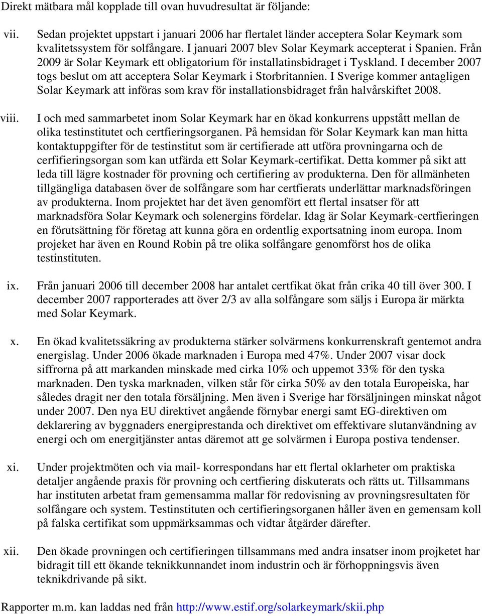 I december 2007 togs beslut om att acceptera Solar Keymark i Storbritannien. I Sverige kommer antagligen Solar Keymark att införas som krav för installationsbidraget från halvårskiftet 2008.