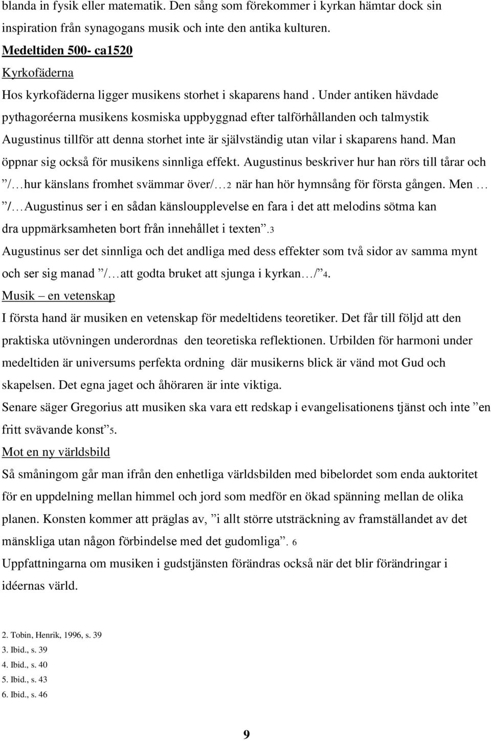 Under antiken hävdade pythagoréerna musikens kosmiska uppbyggnad efter talförhållanden och talmystik Augustinus tillför att denna storhet inte är självständig utan vilar i skaparens hand.