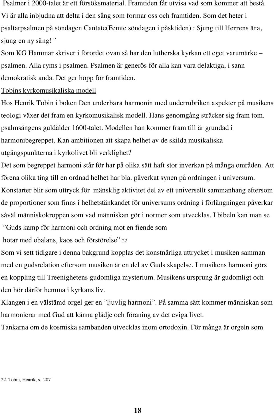 Som KG Hammar skriver i förordet ovan så har den lutherska kyrkan ett eget varumärke psalmen. Alla ryms i psalmen. Psalmen är generös för alla kan vara delaktiga, i sann demokratisk anda.