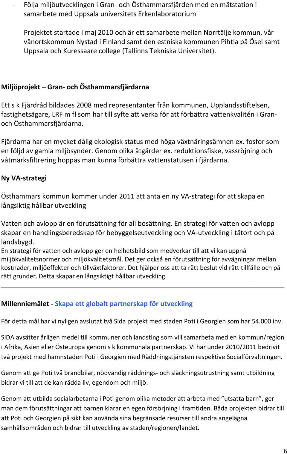 Miljöprojekt Gran- och Östhammarsfjärdarna Ett s k Fjärdråd bildades 2008 med representanter från kommunen, Upplandsstiftelsen, fastighetsägare, LRF m fl som har till syfte att verka för att