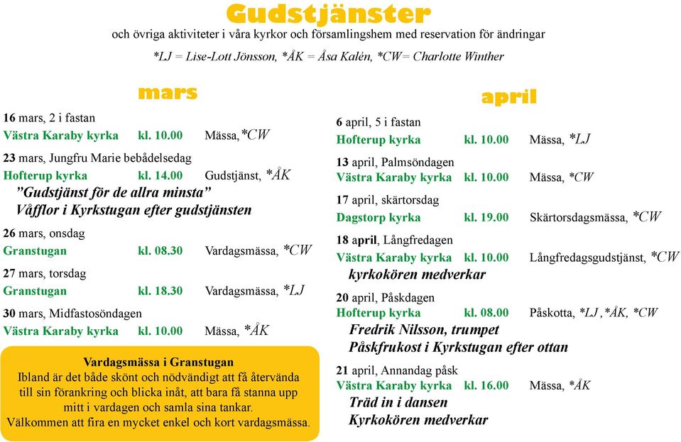 00 Gudstjänst, *ÅK Gudstjänst för de allra minsta Våfflor i Kyrkstugan efter gudstjänsten 26 mars, onsdag Granstugan kl. 08.30 Vardagsmässa, *CW 27 mars, torsdag Granstugan kl. 18.