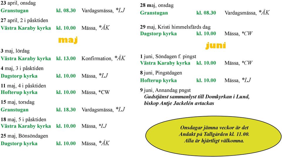 30 Vardagsmässa, *LJ 18 maj, 5 i påsktiden Västra Karaby kyrka kl. 10.00 Mässa, *LJ 25 maj, Bönsöndagen Dagstorp kyrka kl. 10.00 Mässa, *ÅK 28 maj, onsdag Granstugan kl. 08.