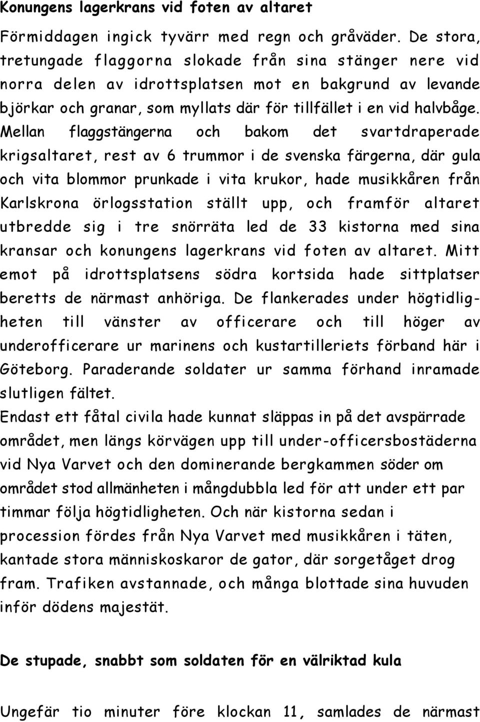 Mellan flaggstängerna och bakom det svartdraperade krigsaltaret, rest av 6 trummor i de svenska färgerna, där gula och vita blommor prunkade i vita krukor, hade musikkåren från Karlskrona