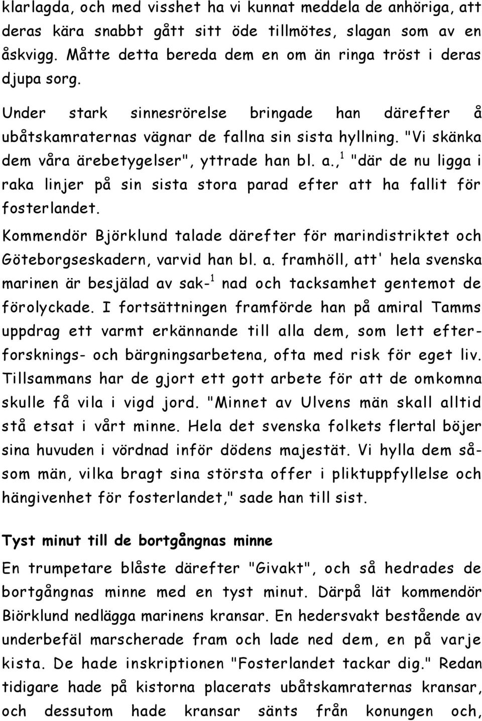 , 1 "där de nu ligga i raka linjer på sin sista stora parad efter att ha fallit för fosterlandet. Kommendör Björklund talade därefter för marindistriktet och Göteborgseskadern, varvid han bl. a. framhöll, att' hela svenska marinen är besjälad av sak- 1 nad och tacksamhet gentemot de förolyckade.