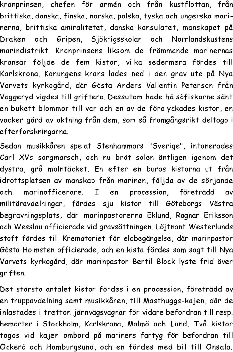 Konungens krans lades ned i den grav ute på Nya Varvets kyrkogård, där Gösta Anders Vallentin Peterson från Vaggeryd vigdes till griftero.