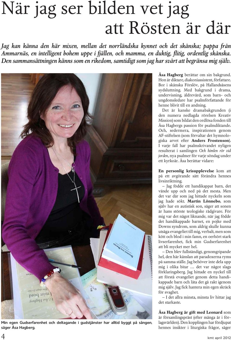 Hon är diktare, diakoniassistent, författare. Bor i skånska Förslöv, på Hallandsåsens sydsluttning.