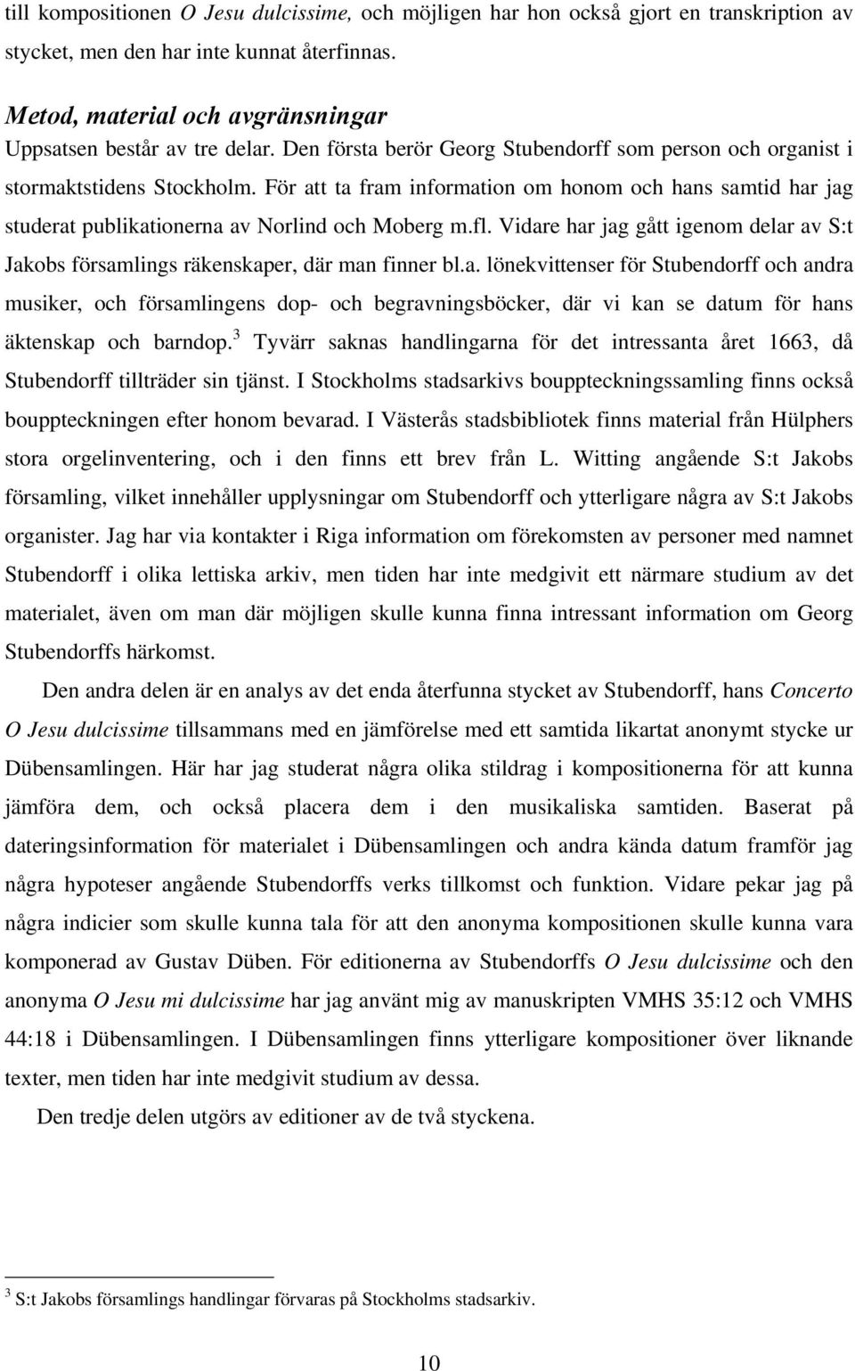 fl. Vidare har jag gått igenom delar av S:t Jakobs församlings räkenskaper, där man finner bl.a. lönekvittenser för Stubendorff och andra musiker, och församlingens dop- och begravningsböcker, där vi kan se datum för hans äktenskap och barndop.