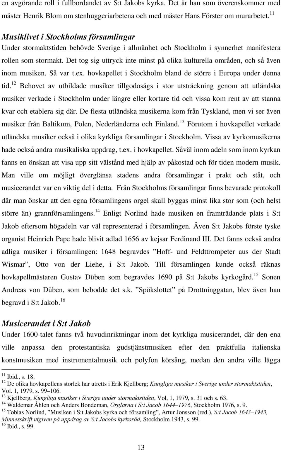 Det tog sig uttryck inte minst på olika kulturella områden, och så även inom musiken. Så var t.ex. hovkapellet i Stockholm bland de större i Europa under denna tid.