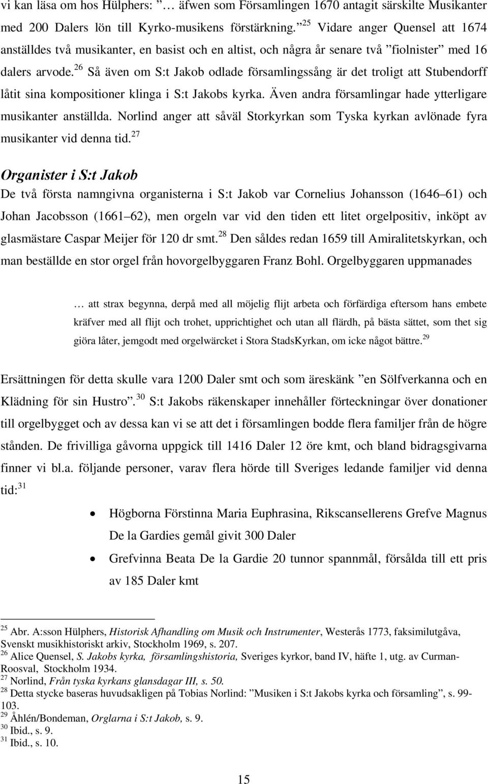 26 Så även om S:t Jakob odlade församlingssång är det troligt att Stubendorff låtit sina kompositioner klinga i S:t Jakobs kyrka. Även andra församlingar hade ytterligare musikanter anställda.