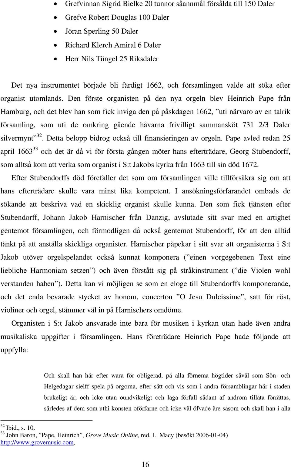 Den förste organisten på den nya orgeln blev Heinrich Pape från Hamburg, och det blev han som fick inviga den på påskdagen 1662, uti närvaro av en talrik församling, som uti de omkring gående håvarna