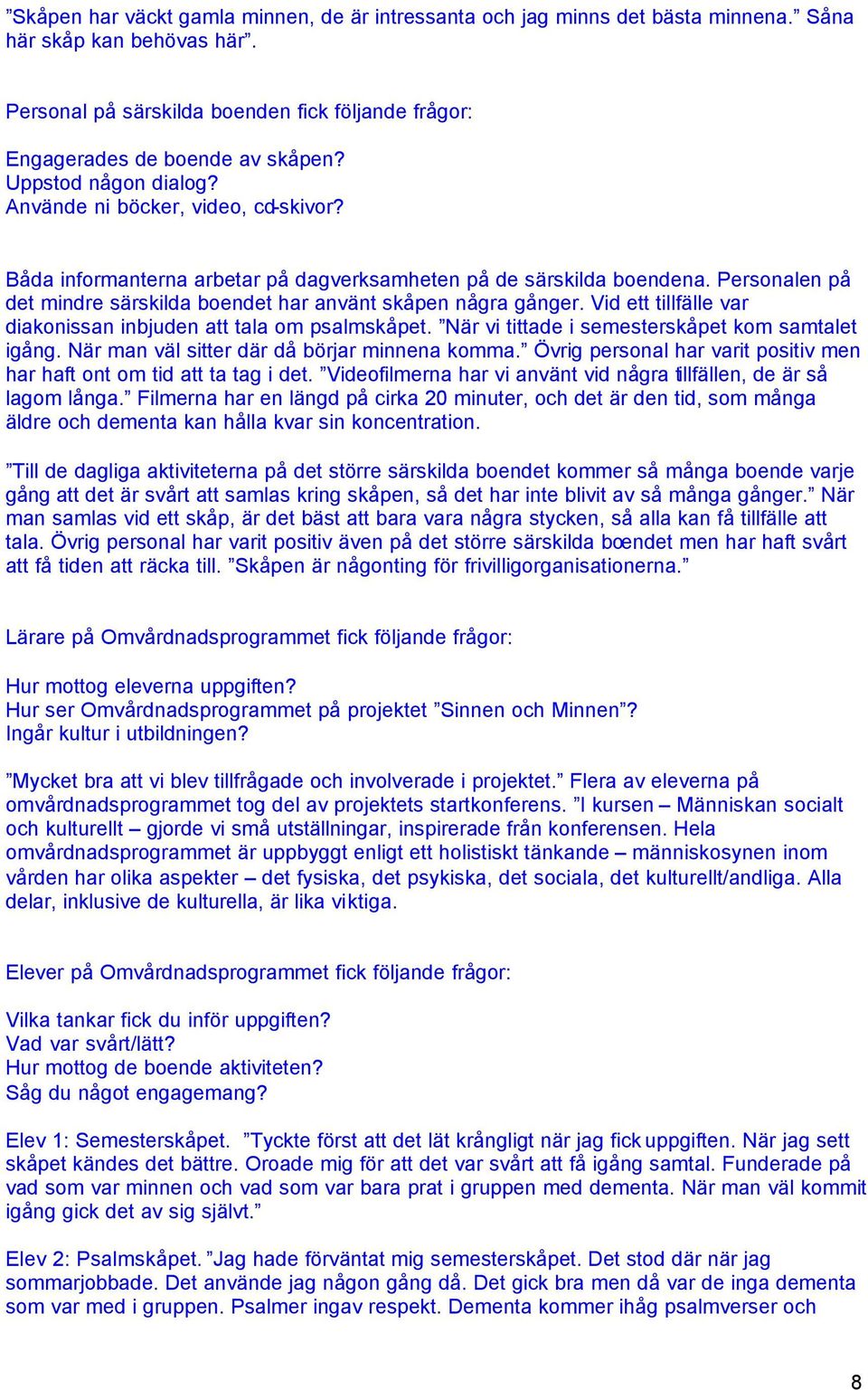 Personalen på det mindre särskilda boendet har använt skåpen några gånger. Vid ett tillfälle var diakonissan inbjuden att tala om psalmskåpet. När vi tittade i semesterskåpet kom samtalet igång.