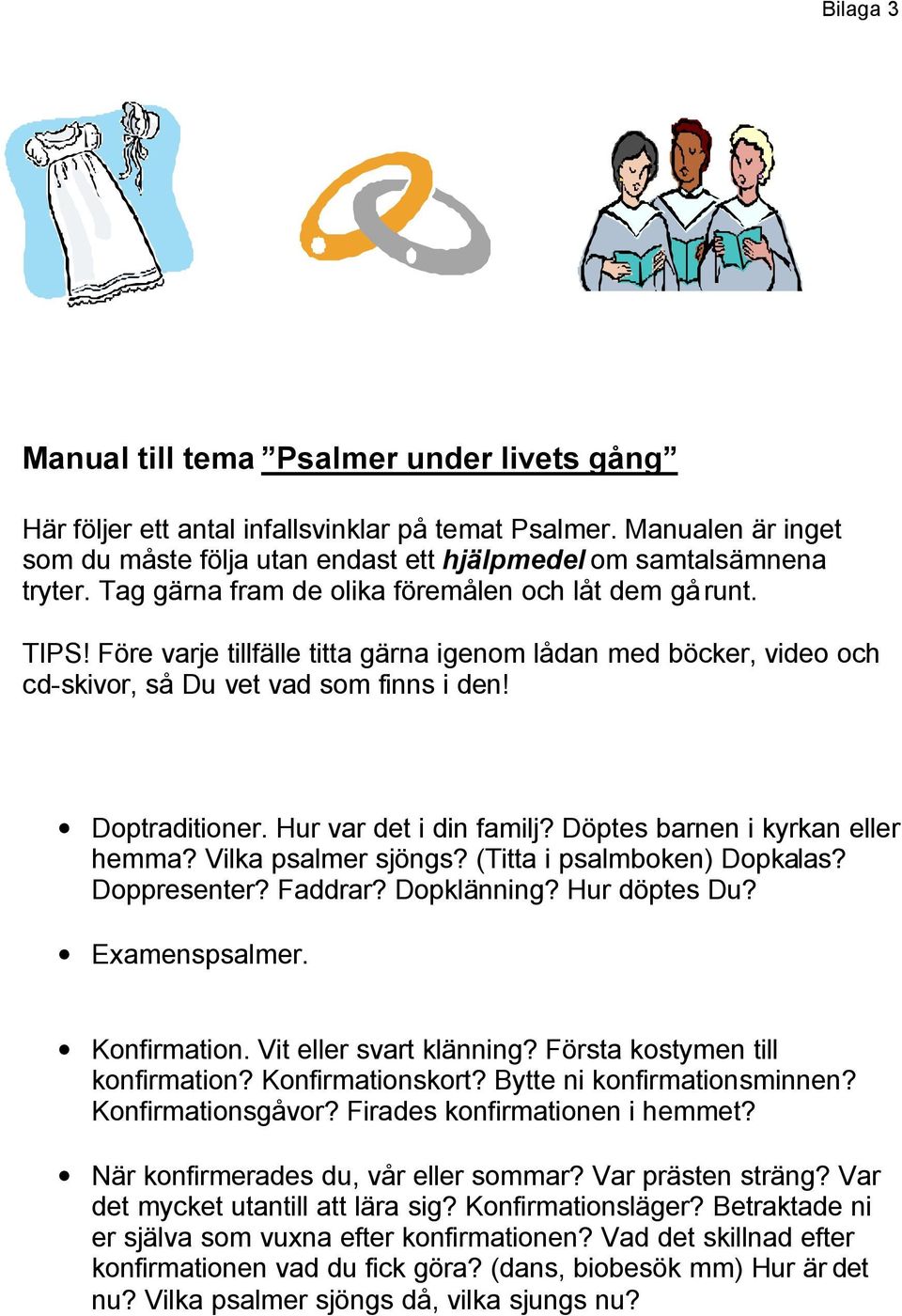 Hur var det i din familj? Döptes barnen i kyrkan eller hemma? Vilka psalmer sjöngs? (Titta i psalmboken) Dopkalas? Doppresenter? Faddrar? Dopklänning? Hur döptes Du? Examenspsalmer. Konfirmation.