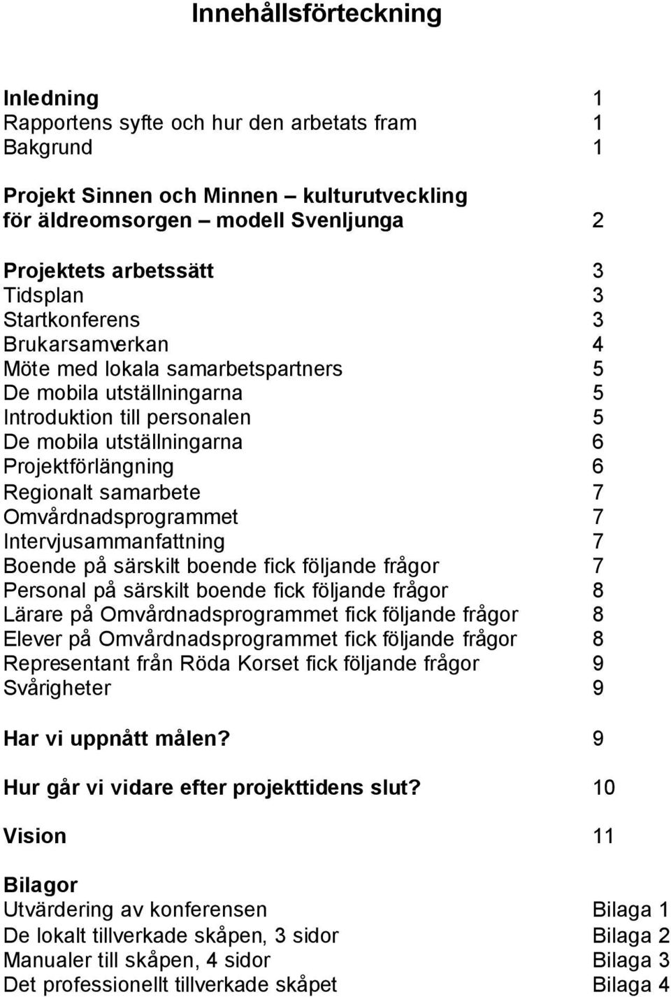 samarbete 7 Omvårdnadsprogrammet 7 Intervjusammanfattning 7 Boende på särskilt boende fick följande frågor 7 Personal på särskilt boende fick följande frågor 8 Lärare på Omvårdnadsprogrammet fick