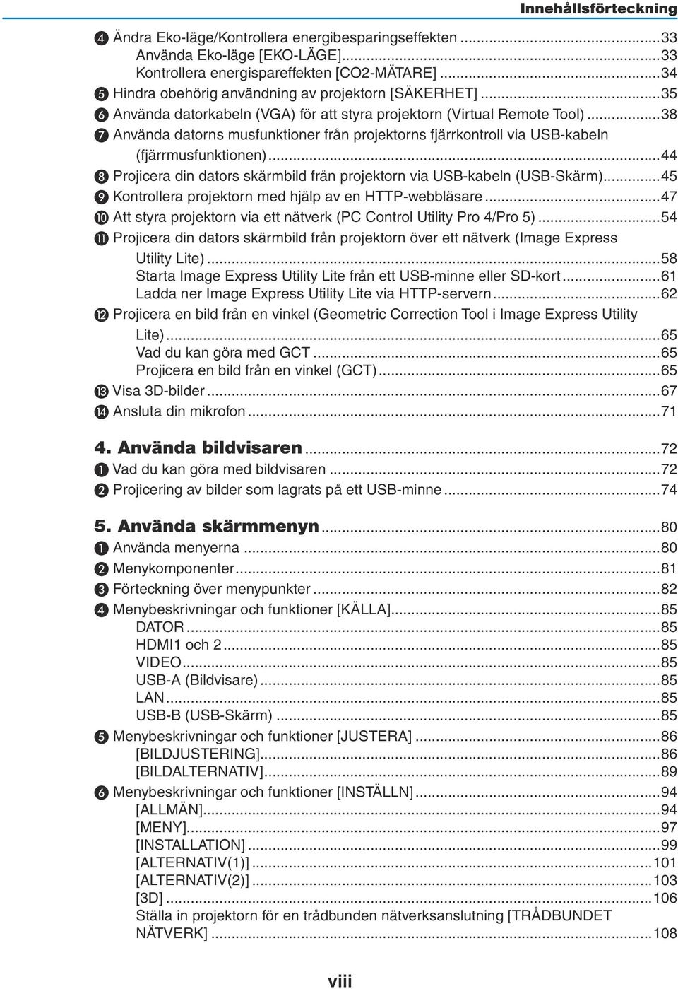 ..38 ❼ Använda datorns musfunktioner från projektorns fjärrkontroll via USB-kabeln (fjärrmusfunktionen)...44 ❽ Projicera din dators skärmbild från projektorn via USB-kabeln (USB-Skärm).