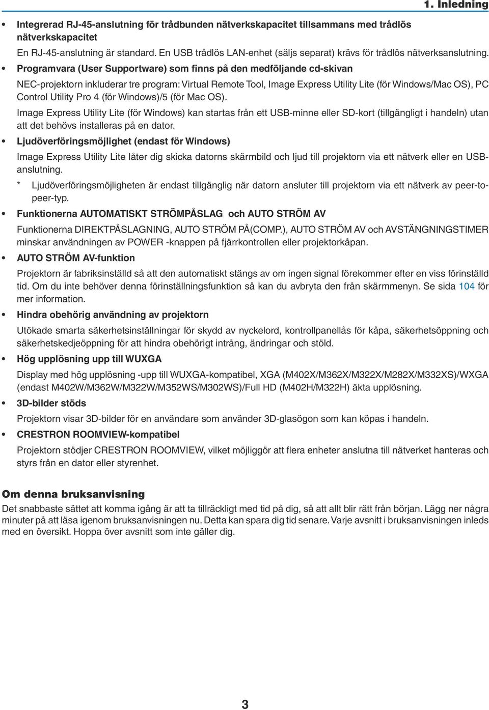 Programvara (User Supportware) som finns på den medföljande cd-skivan NEC-projektorn inkluderar tre program: Virtual Remote Tool, Image Express Utility Lite (för Windows/Mac OS), PC Control Utility